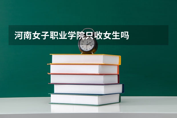 河南女子职业学院只收女生吗