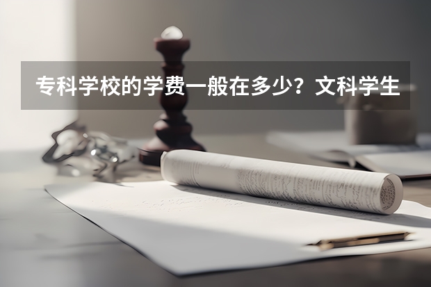 专科学校的学费一般在多少？文科学生学什么比较实用一些？