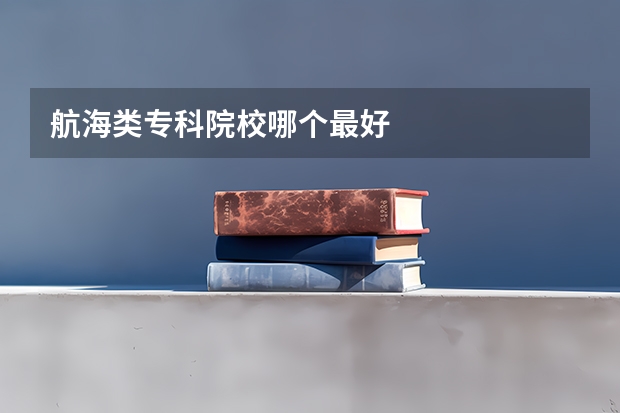 航海类专科院校哪个最好