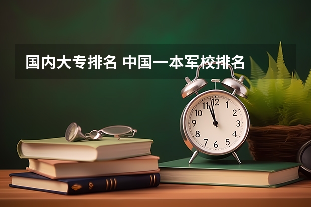 国内大专排名 中国一本军校排名