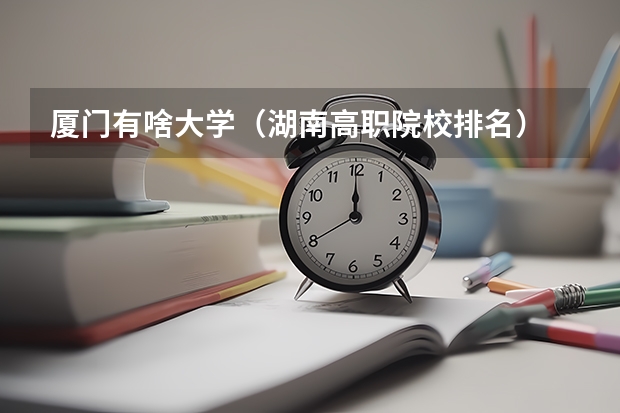 厦门有啥大学（湖南高职院校排名）