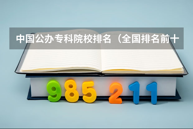 中国公办专科院校排名（全国排名前十的专科高职院校）