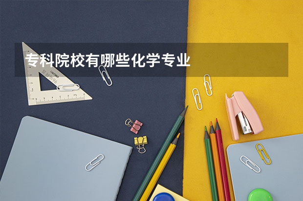 专科院校有哪些化学专业