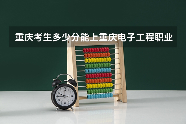 重庆考生多少分能上重庆电子工程职业学院