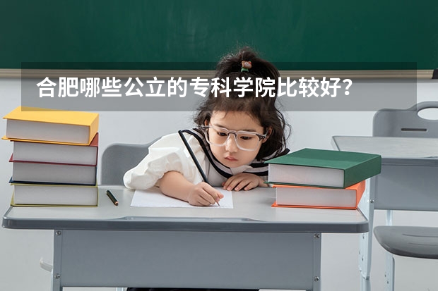 合肥哪些公立的专科学院比较好？