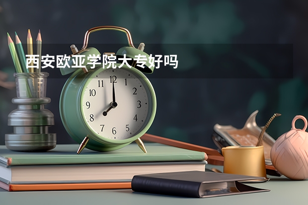 西安欧亚学院大专好吗