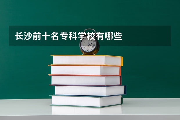 长沙前十名专科学校有哪些