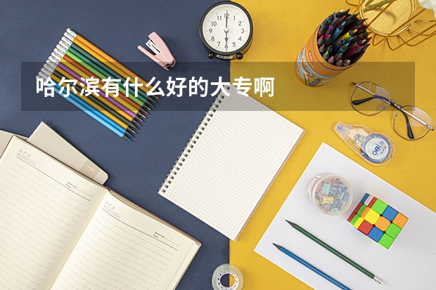 哈尔滨有什么好的大专啊