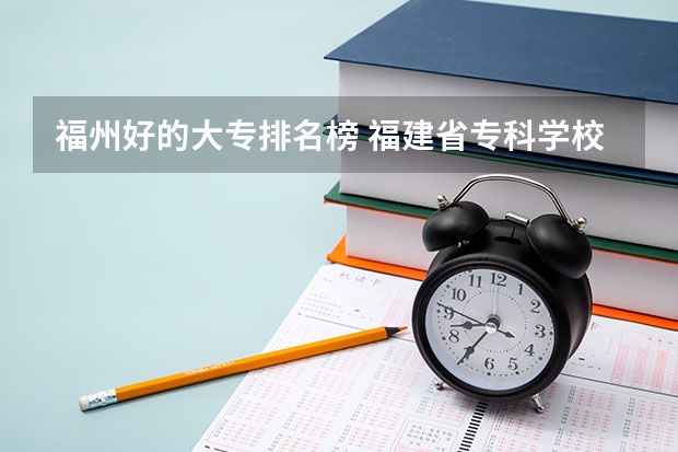 福州好的大专排名榜 福建省专科学校排名