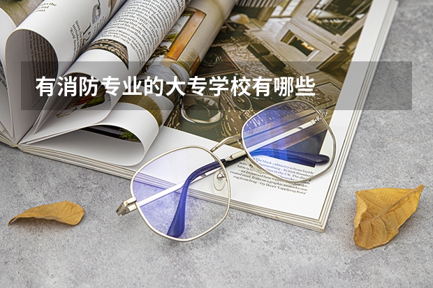 有消防专业的大专学校有哪些