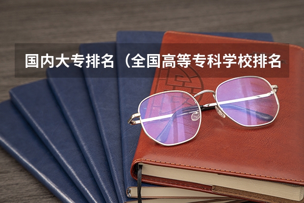 国内大专排名（全国高等专科学校排名前100）