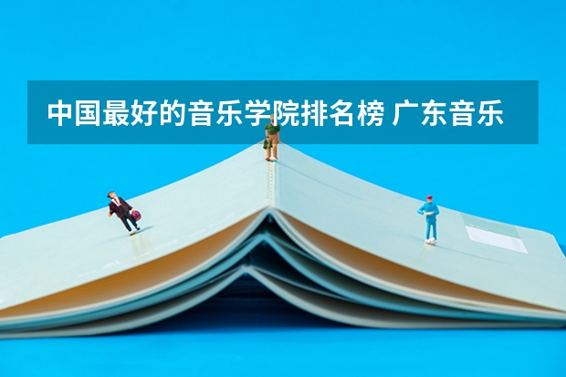 中国最好的音乐学院排名榜 广东音乐学院排名
