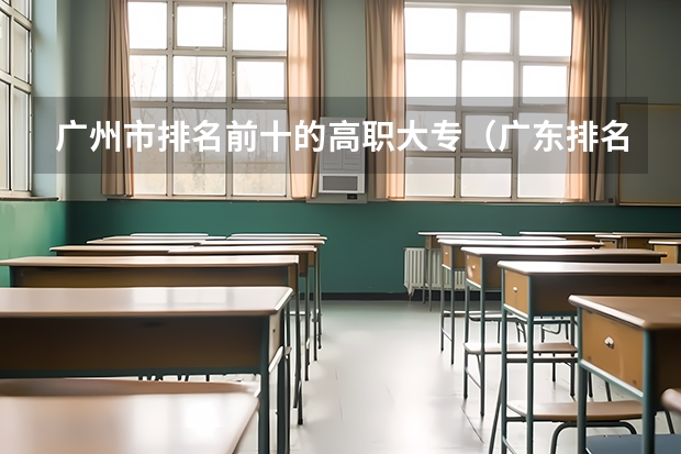 广州市排名前十的高职大专（广东排名靠前的大专院校）