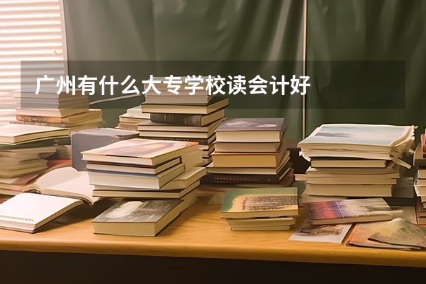 广州有什么大专学校读会计好