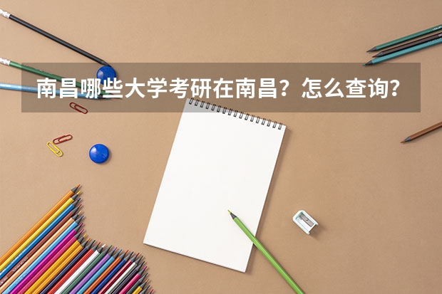 南昌哪些大学考研在南昌？怎么查询？