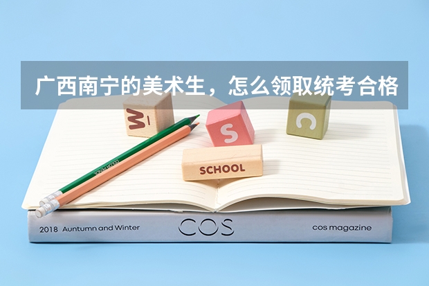 广西南宁的美术生，怎么领取统考合格证