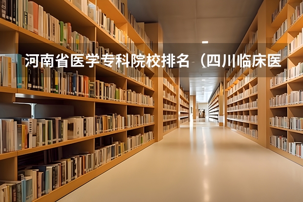 河南省医学专科院校排名（四川临床医学专业大专学校排名）