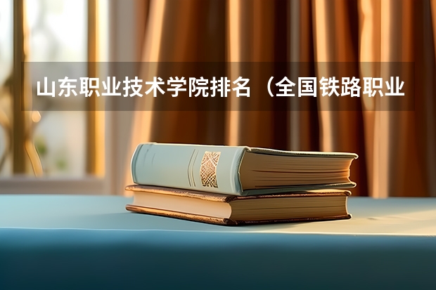 山东职业技术学院排名（全国铁路职业技术学校排名）