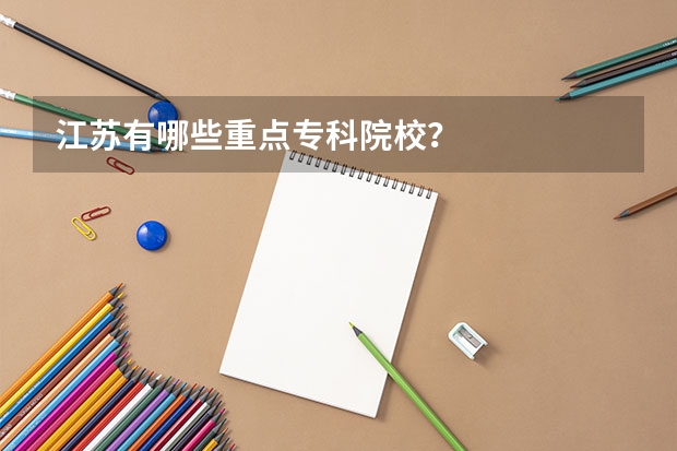 江苏有哪些重点专科院校？