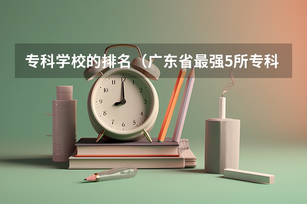 专科学校的排名（广东省最强5所专科）