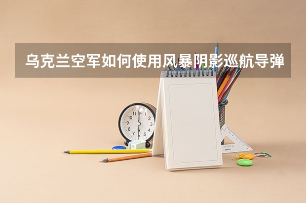 乌克兰空军如何使用风暴阴影巡航导弹
