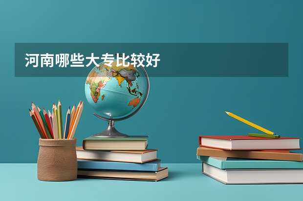 河南哪些大专比较好