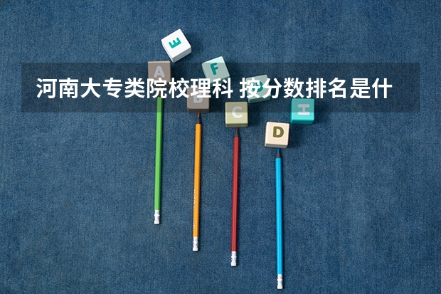 河南大专类院校理科 按分数排名是什么?