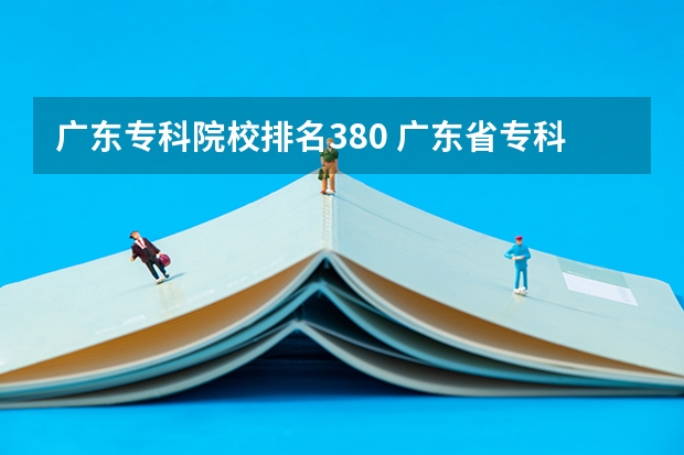 广东专科院校排名380 广东省专科公立排名