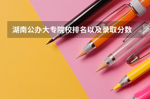 湖南公办大专院校排名以及录取分数 浙江专科学校排名公办和分数线