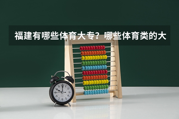 福建有哪些体育大专？哪些体育类的大学，是高考体育生考的