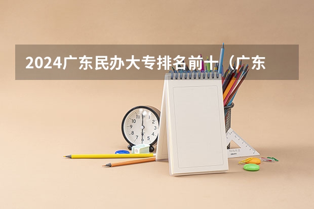2024广东民办大专排名前十（广东排名靠前的大专院校）