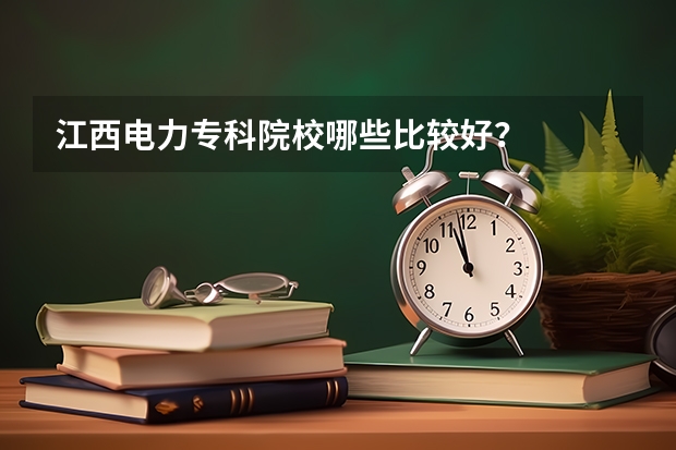 江西电力专科院校哪些比较好？