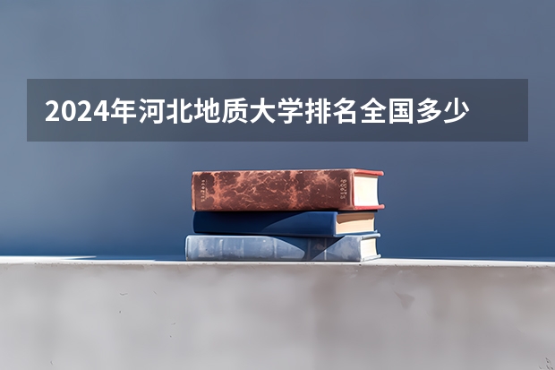 2024年河北地质大学排名全国多少