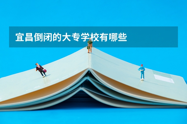 宜昌倒闭的大专学校有哪些