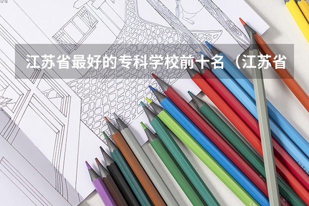江苏省最好的专科学校前十名（江苏省内专科学校排名）