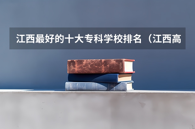 江西最好的十大专科学校排名（江西高等专科学校排名）