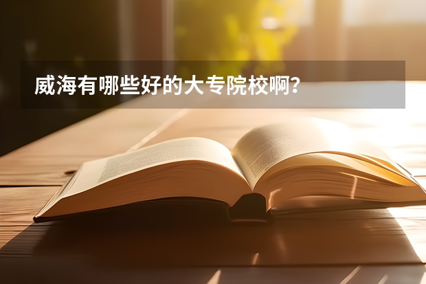 威海有哪些好的大专院校啊？