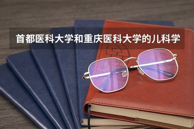 首都医科大学和重庆医科大学的儿科学专业哪个更好一点
