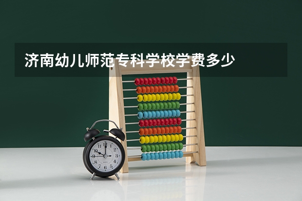 济南幼儿师范专科学校学费多少