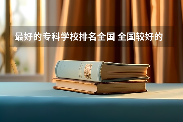 最好的专科学校排名全国 全国较好的专科学校排名