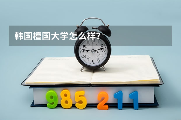韩国檀国大学怎么样？