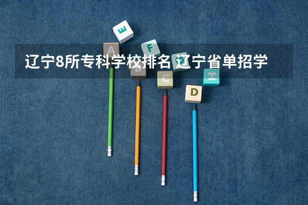 辽宁8所专科学校排名 辽宁省单招学校排名前十