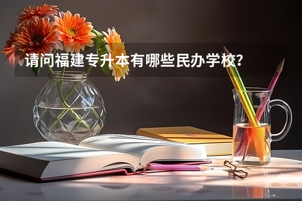 请问福建专升本有哪些民办学校？