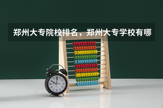 郑州大专院校排名，郑州大专学校有哪些