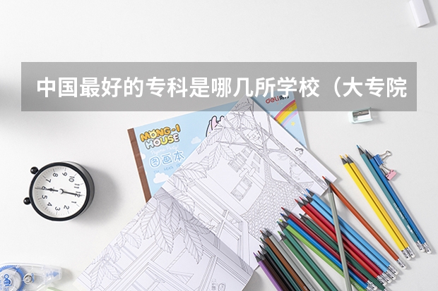 中国最好的专科是哪几所学校（大专院校排名榜全国）