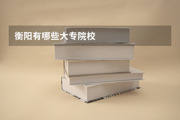 衡阳有哪些大专院校