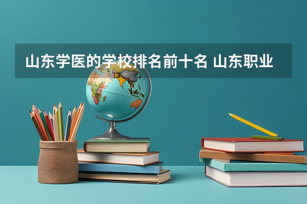 山东学医的学校排名前十名 山东职业技术学院排名前十