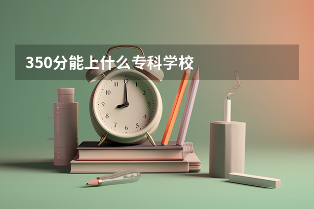 350分能上什么专科学校
