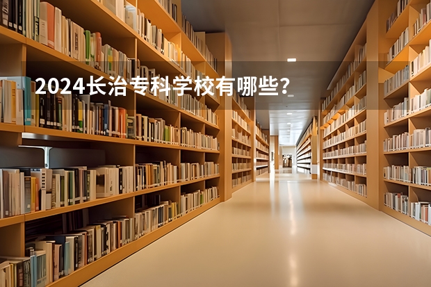 2024长治专科学校有哪些？