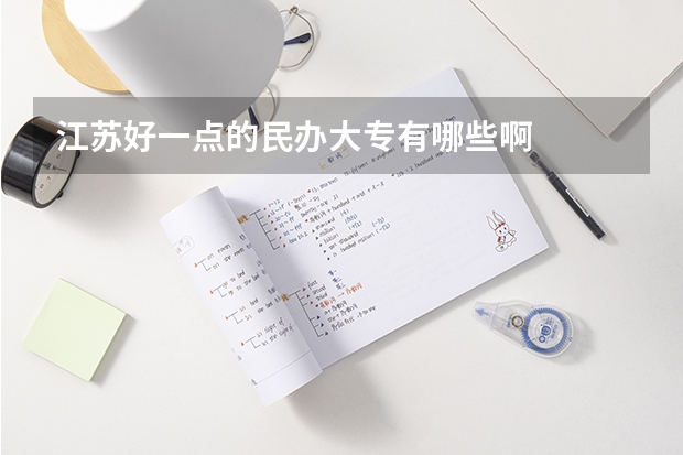 江苏好一点的民办大专有哪些啊